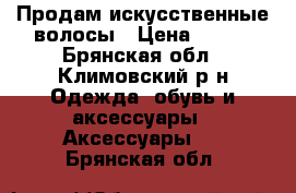 Продам искусственные волосы › Цена ­ 600 - Брянская обл., Климовский р-н Одежда, обувь и аксессуары » Аксессуары   . Брянская обл.